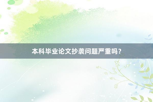 本科毕业论文抄袭问题严重吗？