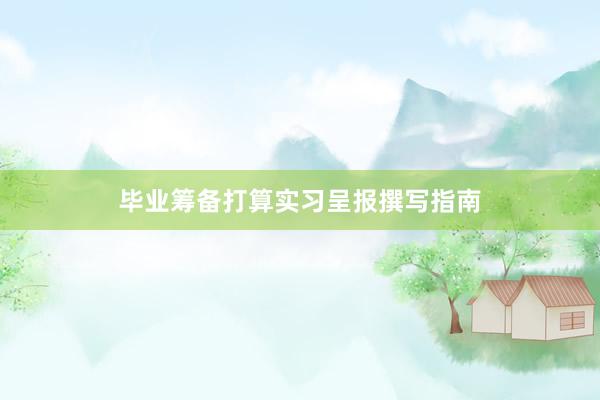 毕业筹备打算实习呈报撰写指南