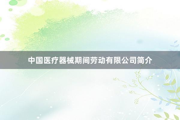 中国医疗器械期间劳动有限公司简介